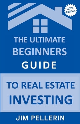 The Ultimate Beginners Guide to Real Estate Investing by Pellerin, Jim