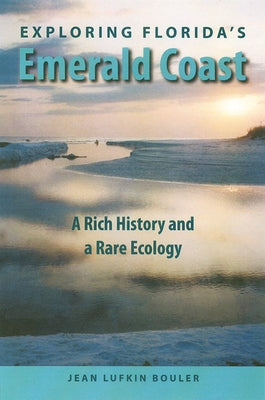 Exploring Florida's Emerald Coast: A Rich History and a Rare Ecology by Bouler, Jean Lufkin