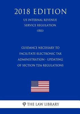 Guidance Necessary To Facilitate Electronic Tax Administration - Updating of Section 7216 Regulations (US Internal Revenue Service Regulation) (IRS) ( by The Law Library