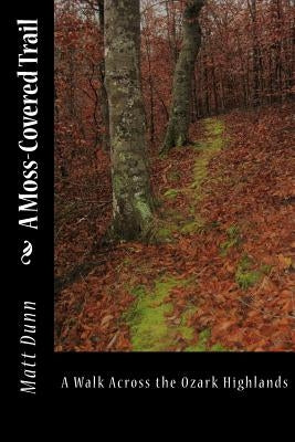 A Moss-Covered Trail: A Walk Across the Ozark Highlands by Dunn, Matt