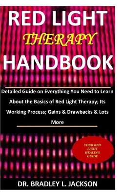 Red Light Therapy Handbook: Detailed Guide on Everything You Need to Learn About the Basics of Red Light Therapy; Its Working Process; Gains & Dra by Jackson, Bradley L.