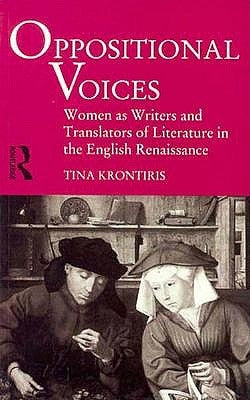 Oppositional Voices: Women as Writers and Translators in the English Renaissance by Kronitiris, Tina