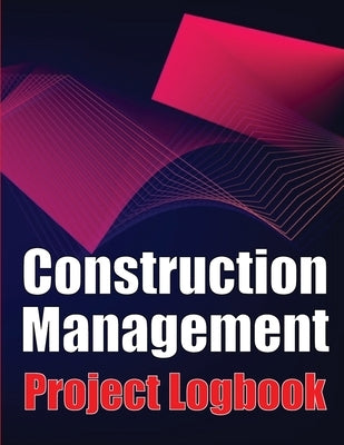 Construction Management Project Logobok: Construction Site Tracker to Record Workforce, Tasks, Schedules, Construction Daily Report and More by Smith, Peter J.