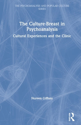 The Culture-Breast in Psychoanalysis: Cultural Experiences and the Clinic by Giffney, Noreen