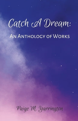 Catch A Dream: An Anthology of Works by Yarrington, Paige