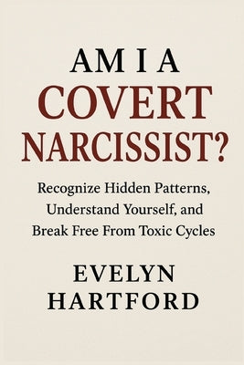 Am I a Covert Narcissist?: Recognize Hidden Patterns, Understand Yourself, and Break Free From Toxic Cycles by Hartford, Evelyn