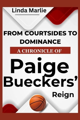 From Courtsides To Dominance A Chronicle of Paige Buecker's Reign: An Inspiring Story Of A Basketball Phenon's Rise by Marlie, Linda