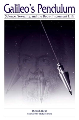 Galileo's Pendulum: Science, Sexuality, and the Body-Instrument Link by Bjelic, Dusan I.