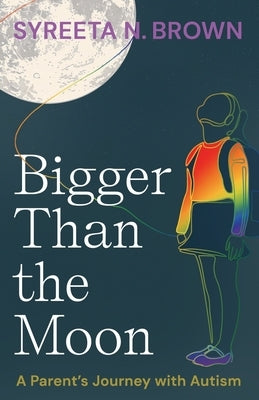 Bigger Than the Moon: A Parent's Journey with Autism by Brown, Syreeta N.