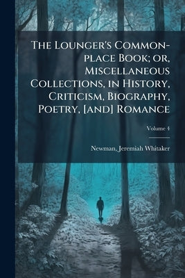 The Lounger's Common-place Book; or, Miscellaneous Collections, in History, Criticism, Biography, Poetry, [and] Romance; Volume 4 by [Newman, Jeremiah Whitaker 1759-1839]