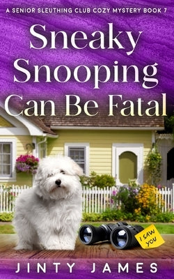 Sneaky Snooping Can Be Fatal: A Senior Sleuthing Club Cozy Mystery - Book 7 by James, Jinty