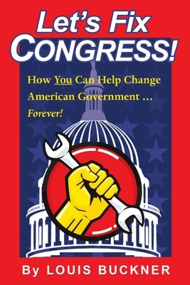 Let's Fix Congress!: How You Can Help Change American Government ... Forever! by Buckner, Louis