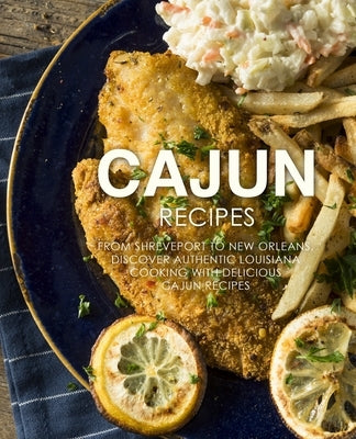 Cajun Recipes: From Shreveport to New Orleans, Discover Authentic Louisiana Cooking with Delicious Cajun Recipes (2nd Edition) by Press, Booksumo
