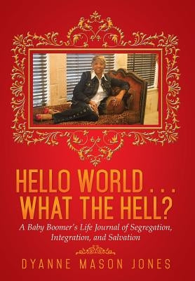 Hello World . . . What the Hell?: A Baby Boomer's Life Journal of Segregation, Integration, and Salvation by Jones, Dyanne Mason