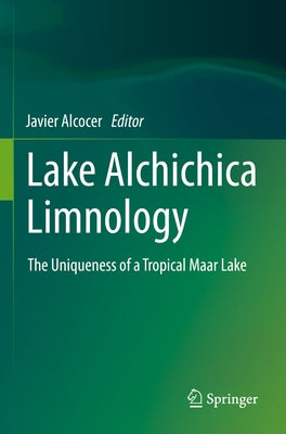 Lake Alchichica Limnology: The Uniqueness of a Tropical Maar Lake by Alcocer, Javier