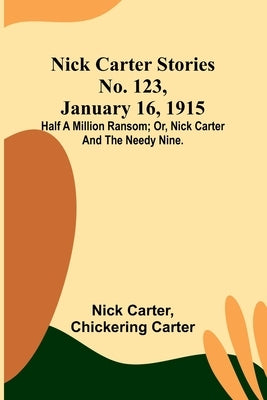 Nick Carter Stories No. 123, January 16, 1915: Half a million ransom; or, Nick Carter and the needy nine. by Carter, Nick