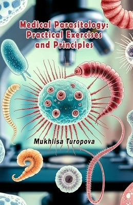 Medical Parasitology - Practical Exercises and Principles by Mukhlisa Turopova