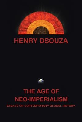 The Age of Neo-Imperialism: Essays on Contemporary Global History by Dsouza, Henry
