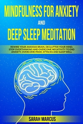 Mindfulness for Anxiety and Deep Sleep Meditation: Rewire Your Anxious Brain, Declutter Your Mind, Stop Overthinking and Overcome Negativity to End An by Marcus, Sarah
