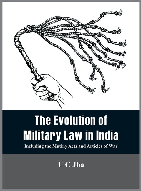 The Evolution of Military Law in India: Including the Mutiny Acts and Articles of War by Jha, U. C.