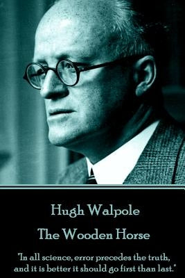 Hugh Walpole - The Wooden Horse: "In all science, error precedes the truth, and it is better it should go first than last." by Walpole, Hugh