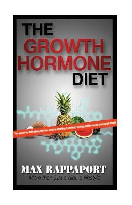The Growth Hormone Diet: The secret to Anti-aging, fat loss, muscle building, increased energy, better mood, and much more! by Rappaport, Max