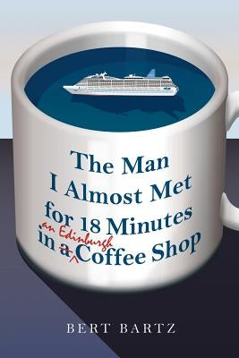 The Man I Almost Met for 18 Minutes in an Edinburgh Coffee Shop by Bartz, Bert
