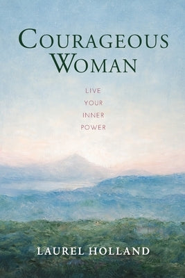 Courageous Woman: Live Your Inner Power by Holland, Laurel