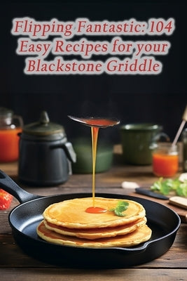 Flipping Fantastic: 104 Easy Recipes for your Blackstone Griddle by Cove, Savory Flavors