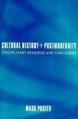 Cultural History and Postmodernity: Disciplinary Readings and Challenges by Poster, Mark