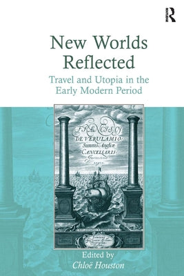 New Worlds Reflected: Travel and Utopia in the Early Modern Period by Houston, Chloë