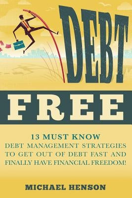 Debt Free: 13 Must Know Debt Management Strategies to Get Out of Debt Fast and Finally Have Financial Freedom by Henson, Michael