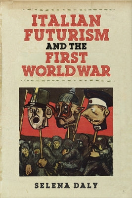 Italian Futurism and the First World War by Daly, Selena