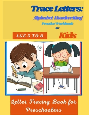 Trace Letters: Alphabet Handwriting Practice Workbook for Kids Age 5 to 6: Letter Tracing Book for Preschoolers by Ross, MC
