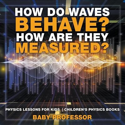 How Do Waves Behave? How Are They Measured? Physics Lessons for Kids Children's Physics Books by Baby Professor