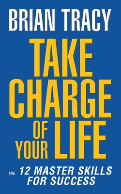 Take Charge of Your Life: The 12 Master Skills for Success by Tracy, Brian