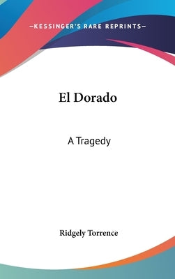 El Dorado: A Tragedy by Torrence, Ridgely