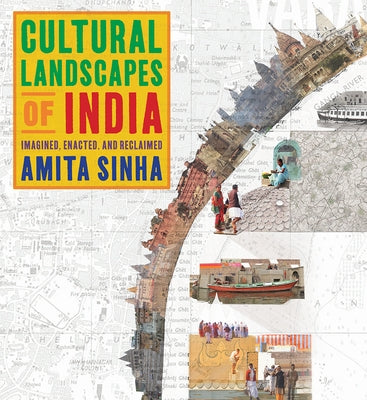Cultural Landscapes of India: Imagined, Enacted, and Reclaimed by Sinha, Amita