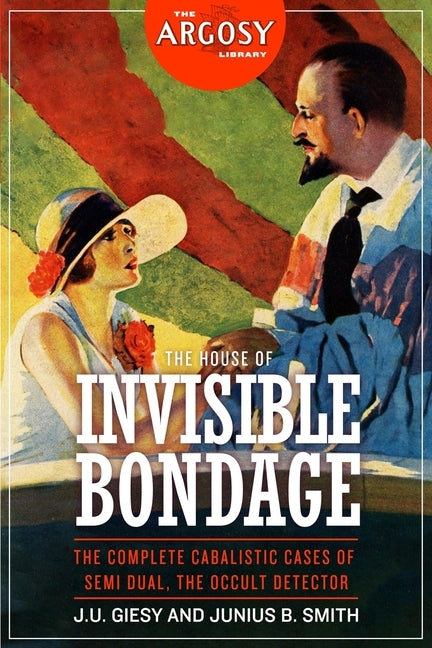 The House of Invisible Bondage: The Complete Cabalistic Cases of Semi Dual, the Occult Detector by Smith, Junius B.