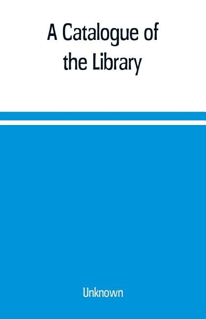 A Catalogue of the Library, Belonging to the society of Antiquaries Newcastle-upon-tyne of inclusive of the manuscripts, drawings, prints, and maps by Unknown