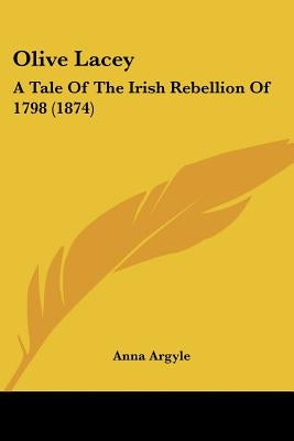 Olive Lacey: A Tale Of The Irish Rebellion Of 1798 (1874) by Argyle, Anna