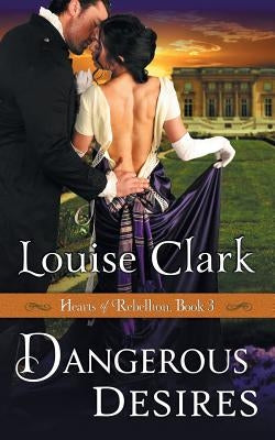Dangerous Desires (Hearts of Rebellion Series, Book 3) by Clark, Louise