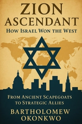 Zion Ascendant: How Israel Won the West by Okonkwo, Bartholomew