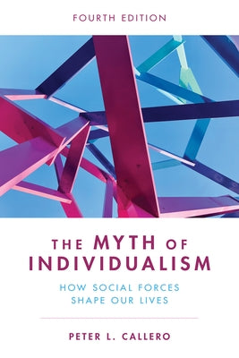 The Myth of Individualism: How Social Forces Shape Our Lives, Fourth Edition by Callero, Peter L.
