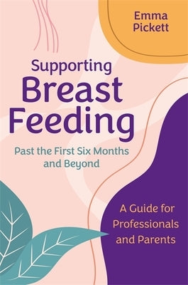 Supporting Breastfeeding Past the First Six Months and Beyond: A Guide for Professionals and Parents by Pickett, Emma