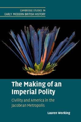 The Making of an Imperial Polity: Civility and America in the Jacobean Metropolis by Working, Lauren