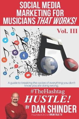Social Media Marketing for Musicians That Works!: Vol III. The Hashtag Hustle by Shinder, Dan