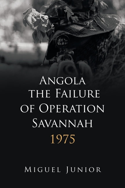 Angola the Failure of Operation Savannah 1975 by Junior, Miguel
