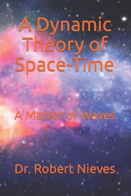 A Dynamic Theory of Space-Time: A Matter of Waves by Nieves, Robert