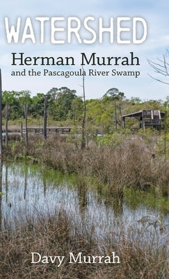Watershed: Herman Murrah and the Pascagoula River Swamp by Murrah, Davy